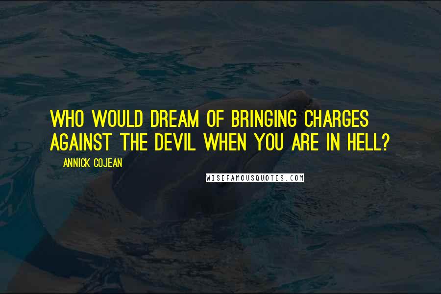 Annick Cojean Quotes: Who would dream of bringing charges against the devil when you are in hell?