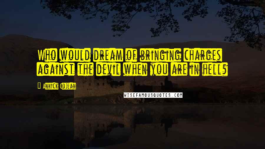 Annick Cojean Quotes: Who would dream of bringing charges against the devil when you are in hell?