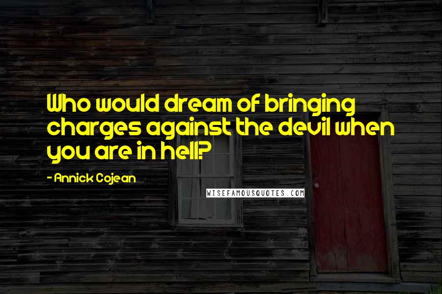 Annick Cojean Quotes: Who would dream of bringing charges against the devil when you are in hell?