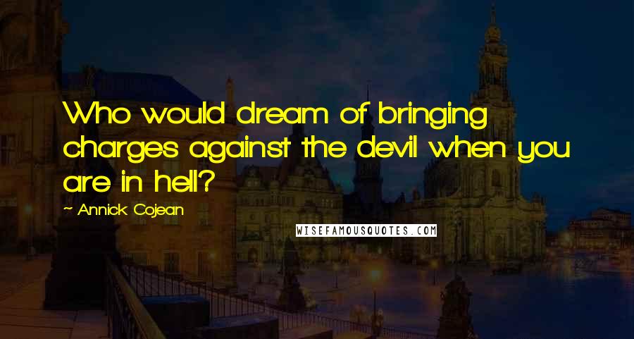 Annick Cojean Quotes: Who would dream of bringing charges against the devil when you are in hell?