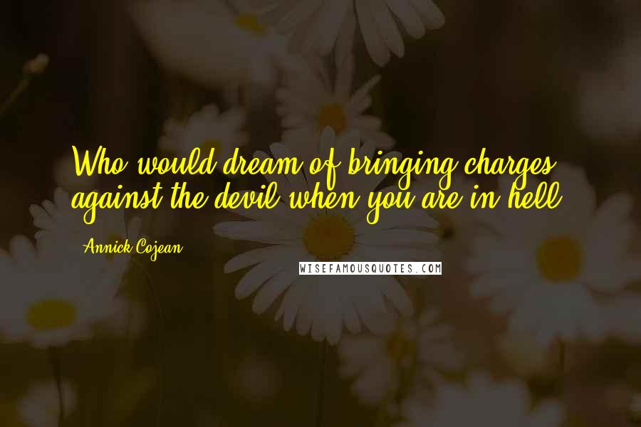 Annick Cojean Quotes: Who would dream of bringing charges against the devil when you are in hell?