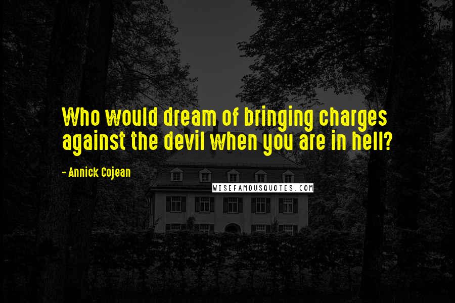 Annick Cojean Quotes: Who would dream of bringing charges against the devil when you are in hell?
