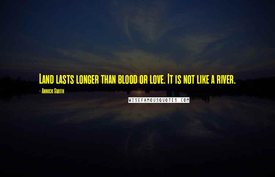 Annick Smith Quotes: Land lasts longer than blood or love. It is not like a river.