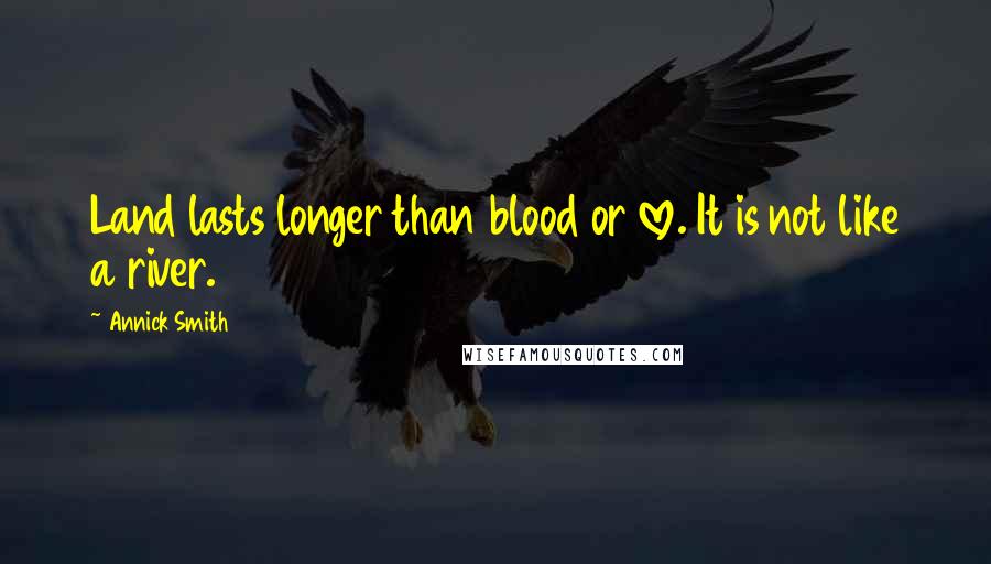 Annick Smith Quotes: Land lasts longer than blood or love. It is not like a river.