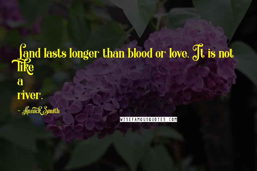 Annick Smith Quotes: Land lasts longer than blood or love. It is not like a river.