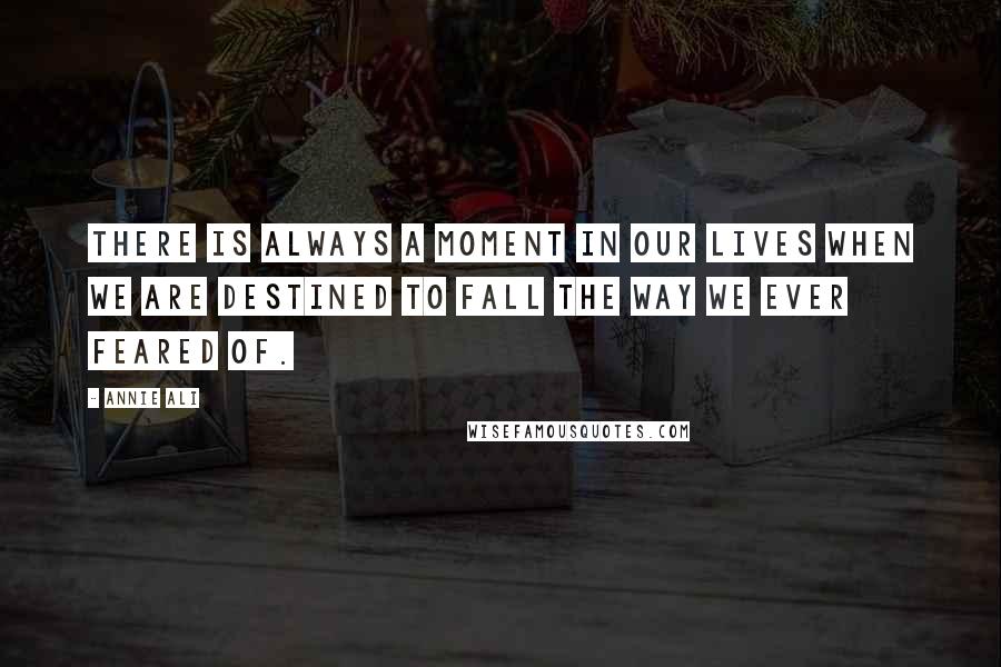 Annie Ali Quotes: There is always a moment in our lives when we are destined to fall the way we ever feared of.