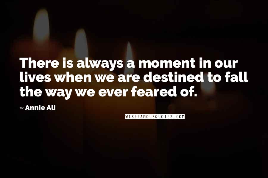 Annie Ali Quotes: There is always a moment in our lives when we are destined to fall the way we ever feared of.