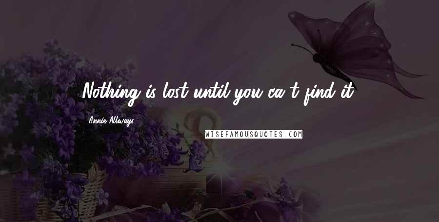 Annie Allways Quotes: Nothing is lost until you ca't find it.