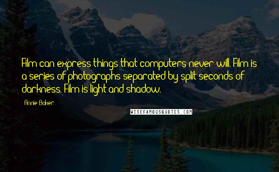 Annie Baker Quotes: Film can express things that computers never will. Film is a series of photographs separated by split seconds of darkness. Film is light and shadow.