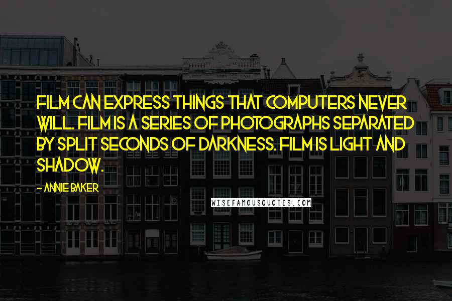 Annie Baker Quotes: Film can express things that computers never will. Film is a series of photographs separated by split seconds of darkness. Film is light and shadow.