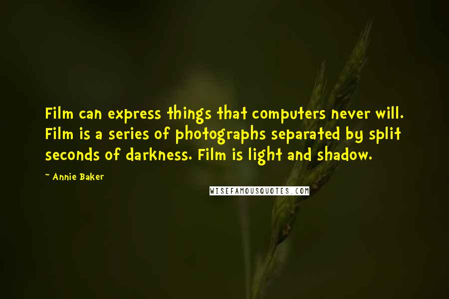 Annie Baker Quotes: Film can express things that computers never will. Film is a series of photographs separated by split seconds of darkness. Film is light and shadow.