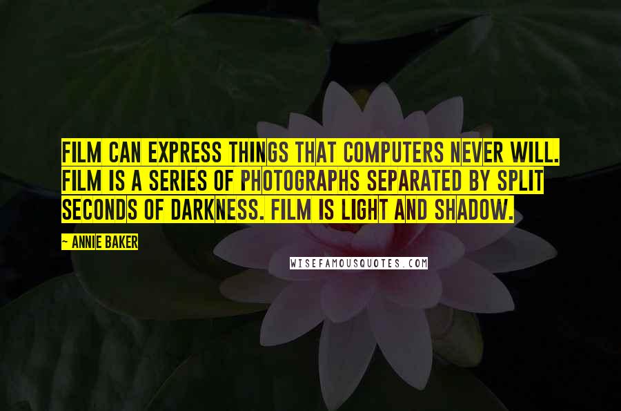 Annie Baker Quotes: Film can express things that computers never will. Film is a series of photographs separated by split seconds of darkness. Film is light and shadow.