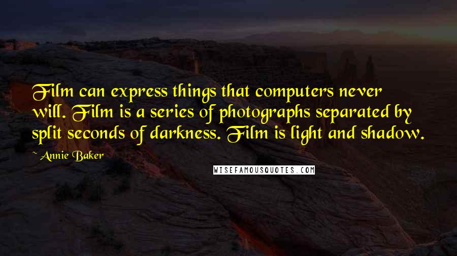 Annie Baker Quotes: Film can express things that computers never will. Film is a series of photographs separated by split seconds of darkness. Film is light and shadow.