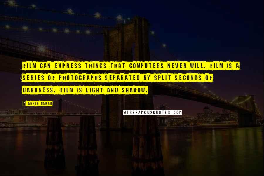 Annie Baker Quotes: Film can express things that computers never will. Film is a series of photographs separated by split seconds of darkness. Film is light and shadow.