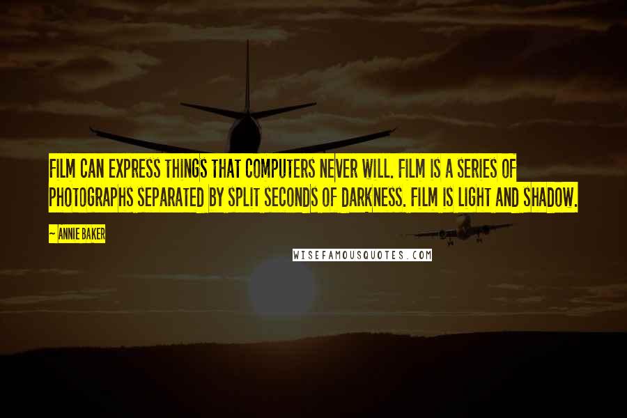 Annie Baker Quotes: Film can express things that computers never will. Film is a series of photographs separated by split seconds of darkness. Film is light and shadow.