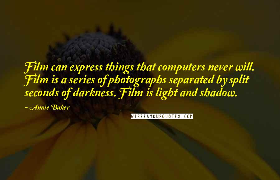 Annie Baker Quotes: Film can express things that computers never will. Film is a series of photographs separated by split seconds of darkness. Film is light and shadow.