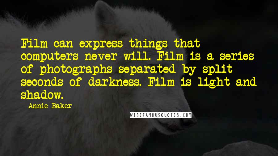 Annie Baker Quotes: Film can express things that computers never will. Film is a series of photographs separated by split seconds of darkness. Film is light and shadow.