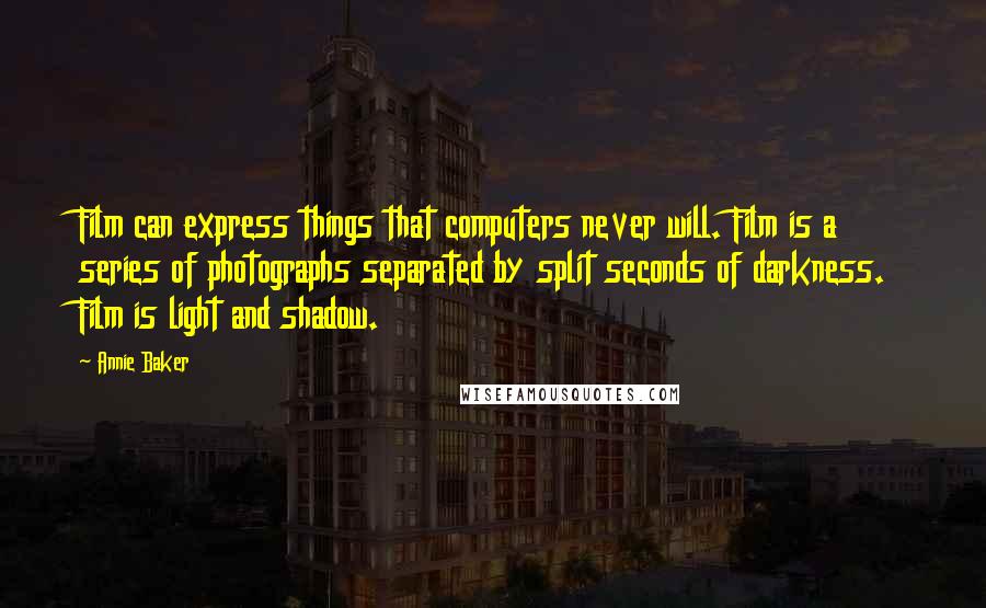 Annie Baker Quotes: Film can express things that computers never will. Film is a series of photographs separated by split seconds of darkness. Film is light and shadow.