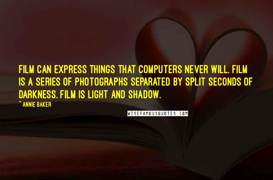 Annie Baker Quotes: Film can express things that computers never will. Film is a series of photographs separated by split seconds of darkness. Film is light and shadow.