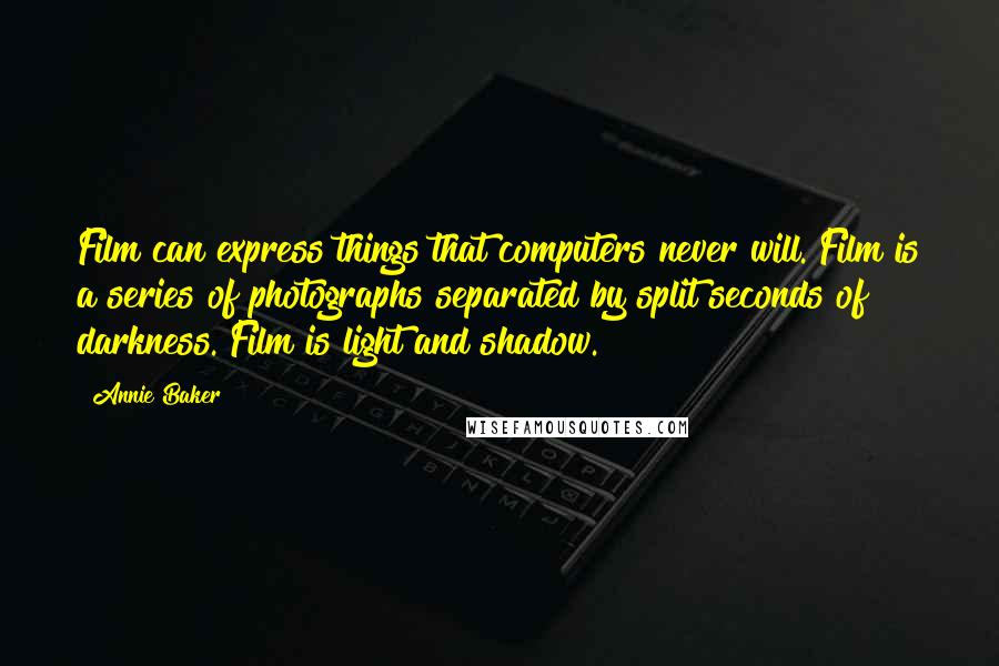 Annie Baker Quotes: Film can express things that computers never will. Film is a series of photographs separated by split seconds of darkness. Film is light and shadow.