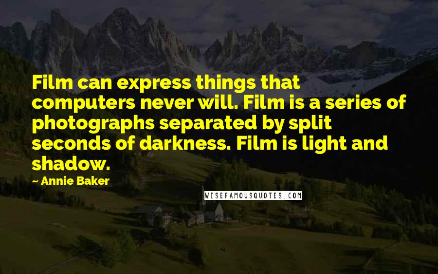 Annie Baker Quotes: Film can express things that computers never will. Film is a series of photographs separated by split seconds of darkness. Film is light and shadow.