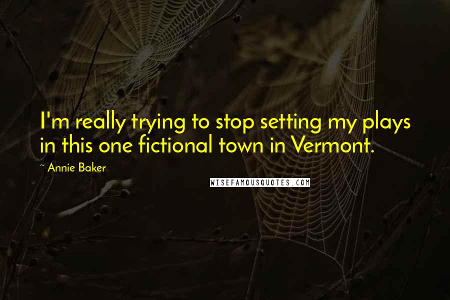 Annie Baker Quotes: I'm really trying to stop setting my plays in this one fictional town in Vermont.