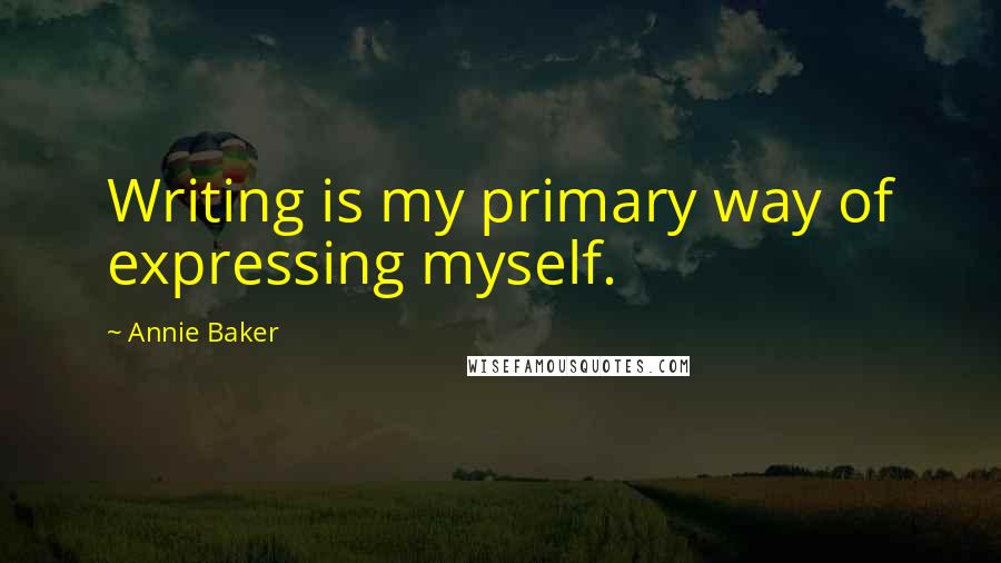 Annie Baker Quotes: Writing is my primary way of expressing myself.