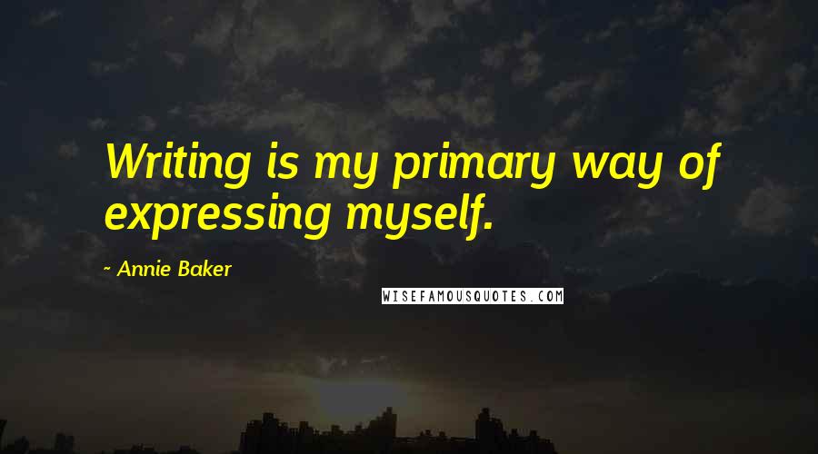 Annie Baker Quotes: Writing is my primary way of expressing myself.