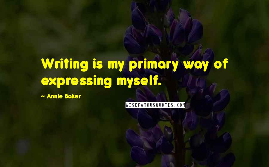 Annie Baker Quotes: Writing is my primary way of expressing myself.