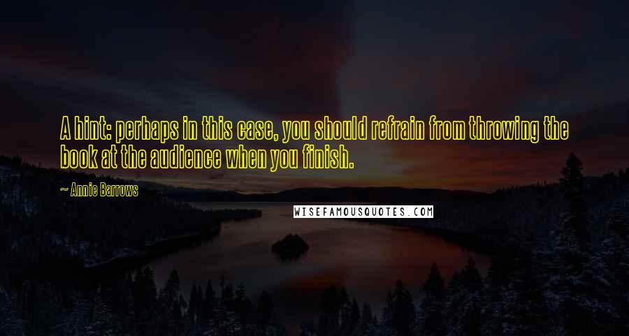 Annie Barrows Quotes: A hint: perhaps in this case, you should refrain from throwing the book at the audience when you finish.