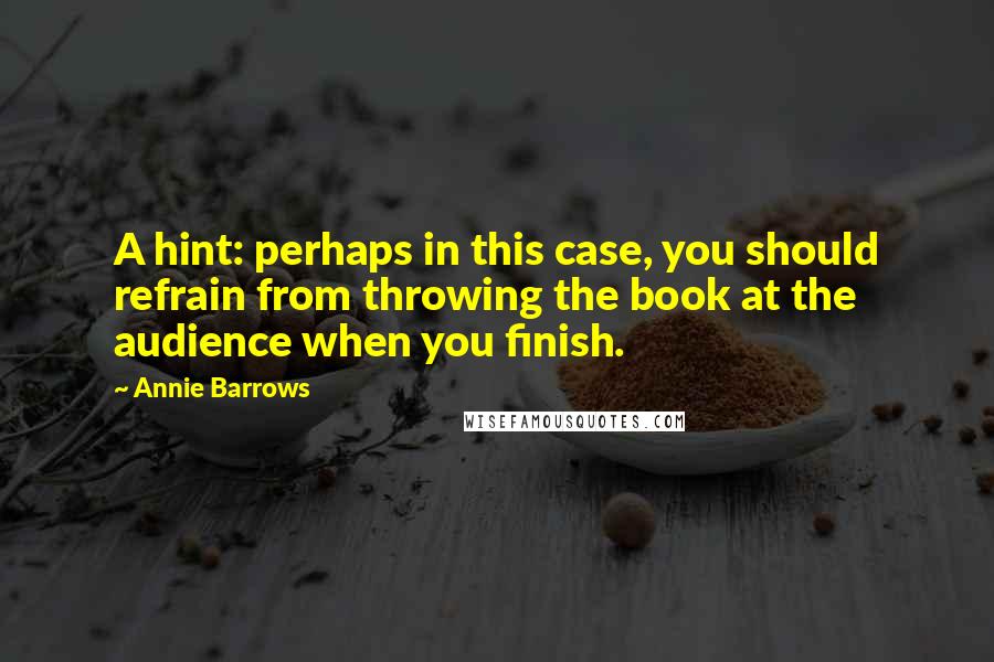 Annie Barrows Quotes: A hint: perhaps in this case, you should refrain from throwing the book at the audience when you finish.