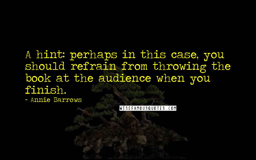 Annie Barrows Quotes: A hint: perhaps in this case, you should refrain from throwing the book at the audience when you finish.