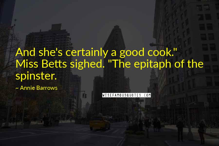 Annie Barrows Quotes: And she's certainly a good cook." Miss Betts sighed. "The epitaph of the spinster.