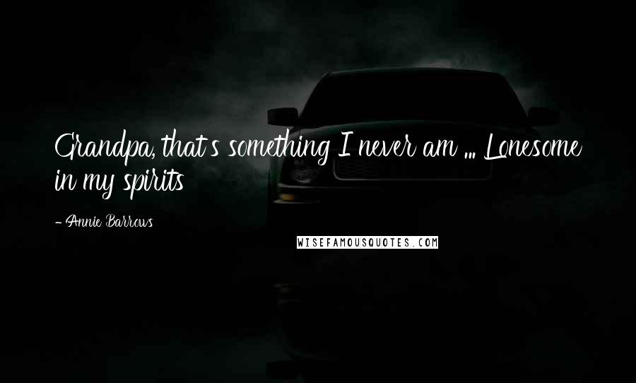 Annie Barrows Quotes: Grandpa, that's something I never am ... Lonesome in my spirits