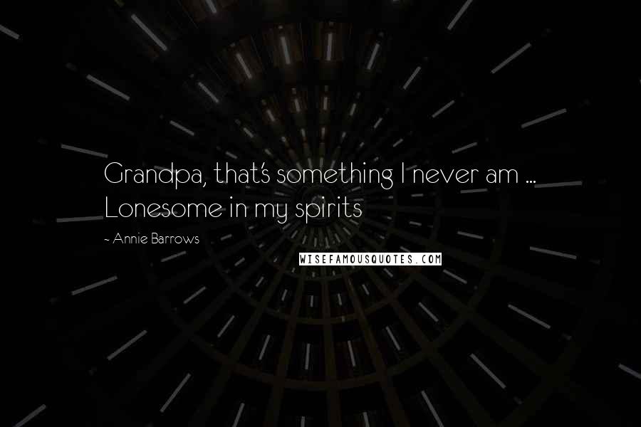 Annie Barrows Quotes: Grandpa, that's something I never am ... Lonesome in my spirits
