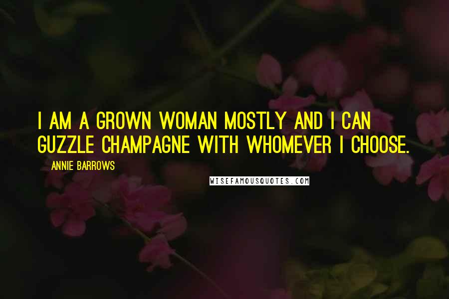 Annie Barrows Quotes: I am a grown woman mostly and I can guzzle champagne with whomever I choose.