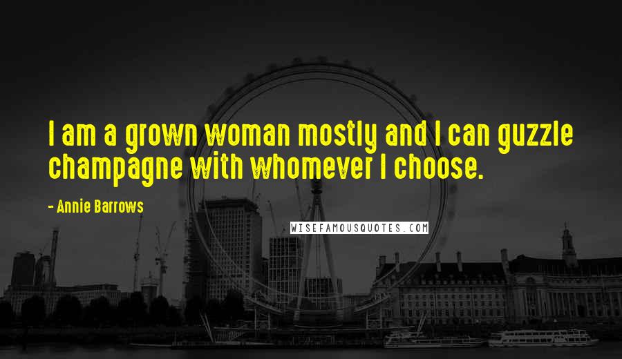 Annie Barrows Quotes: I am a grown woman mostly and I can guzzle champagne with whomever I choose.