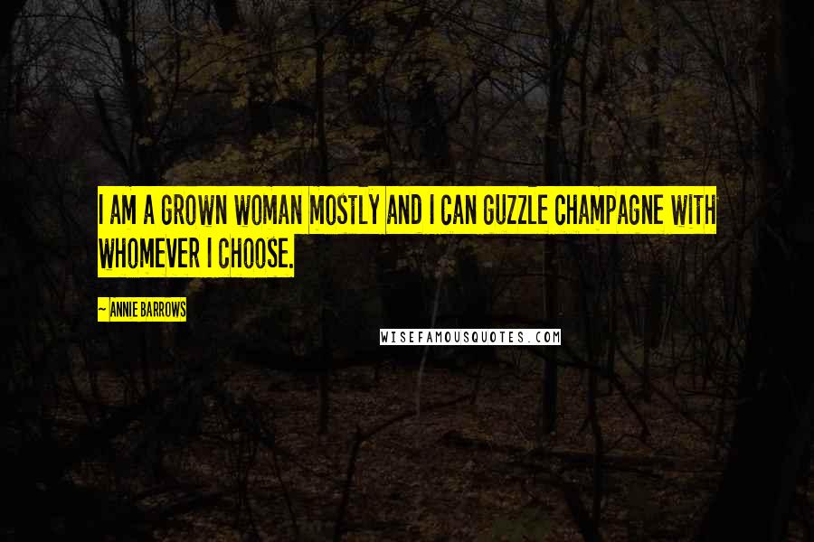 Annie Barrows Quotes: I am a grown woman mostly and I can guzzle champagne with whomever I choose.