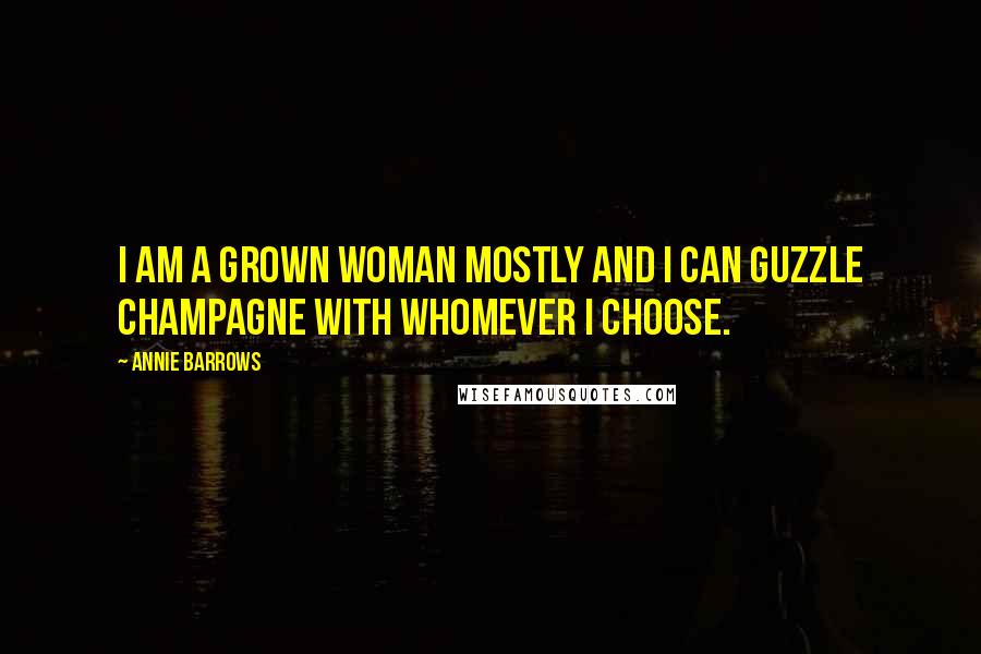 Annie Barrows Quotes: I am a grown woman mostly and I can guzzle champagne with whomever I choose.