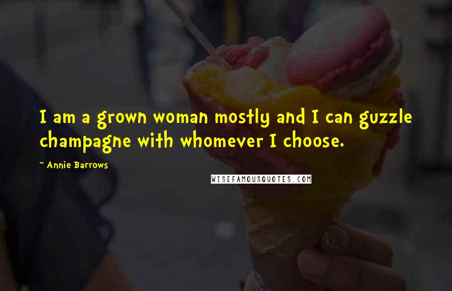 Annie Barrows Quotes: I am a grown woman mostly and I can guzzle champagne with whomever I choose.