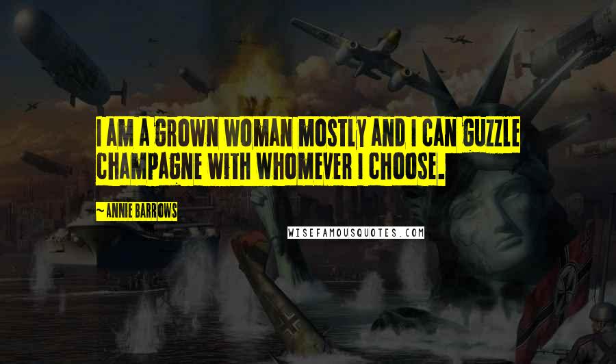 Annie Barrows Quotes: I am a grown woman mostly and I can guzzle champagne with whomever I choose.