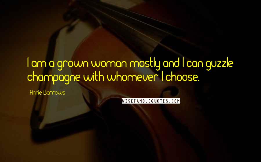 Annie Barrows Quotes: I am a grown woman mostly and I can guzzle champagne with whomever I choose.