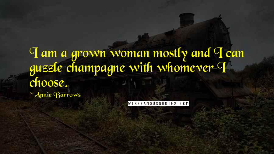 Annie Barrows Quotes: I am a grown woman mostly and I can guzzle champagne with whomever I choose.
