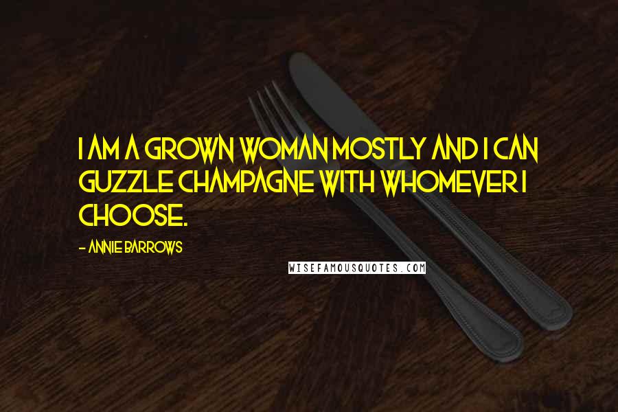 Annie Barrows Quotes: I am a grown woman mostly and I can guzzle champagne with whomever I choose.