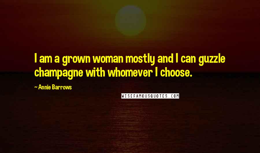 Annie Barrows Quotes: I am a grown woman mostly and I can guzzle champagne with whomever I choose.