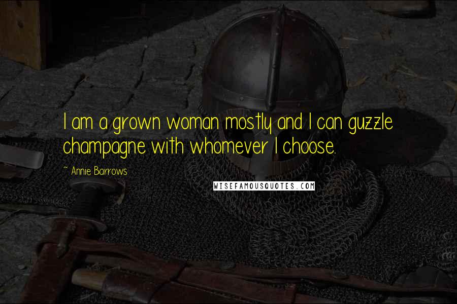 Annie Barrows Quotes: I am a grown woman mostly and I can guzzle champagne with whomever I choose.