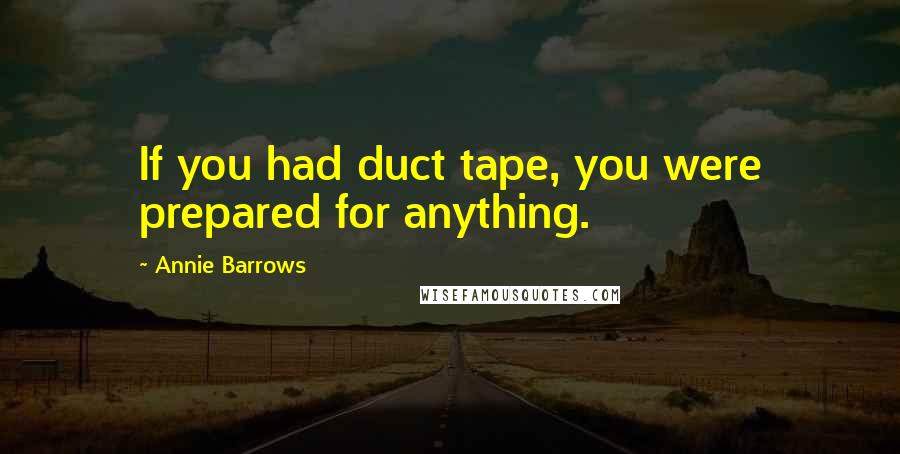 Annie Barrows Quotes: If you had duct tape, you were prepared for anything.