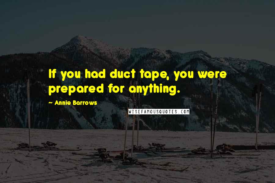 Annie Barrows Quotes: If you had duct tape, you were prepared for anything.