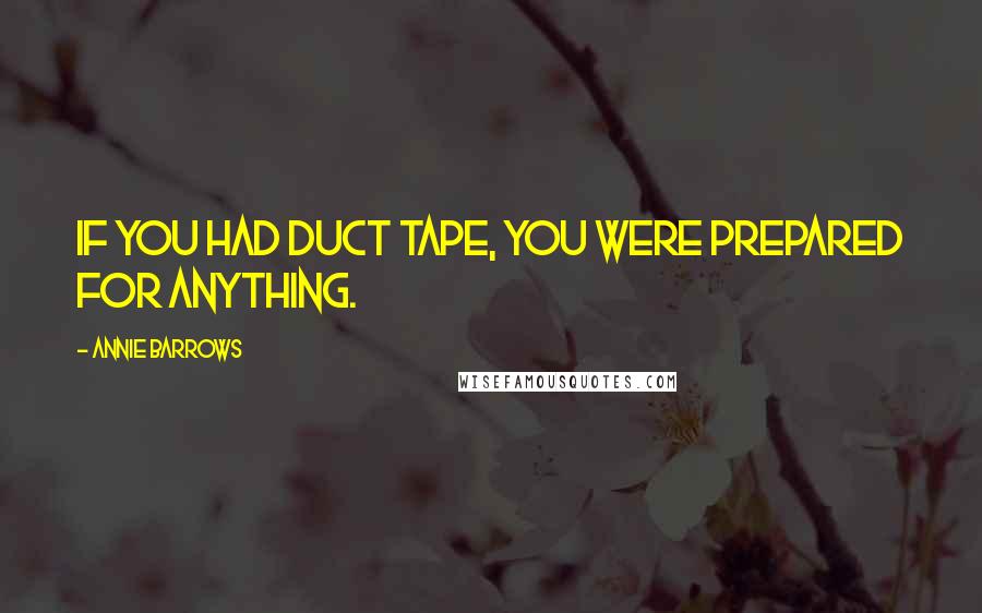 Annie Barrows Quotes: If you had duct tape, you were prepared for anything.