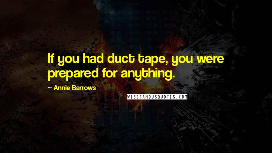 Annie Barrows Quotes: If you had duct tape, you were prepared for anything.
